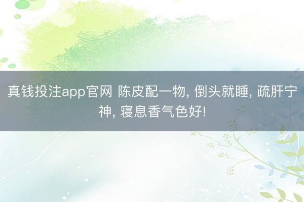 真钱投注app官网 陈皮配一物, 倒头就睡, 疏肝宁神, 寝息香气色好!