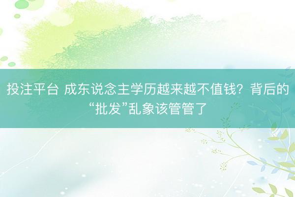 投注平台 成东说念主学历越来越不值钱？背后的“批发”乱象该管管了
