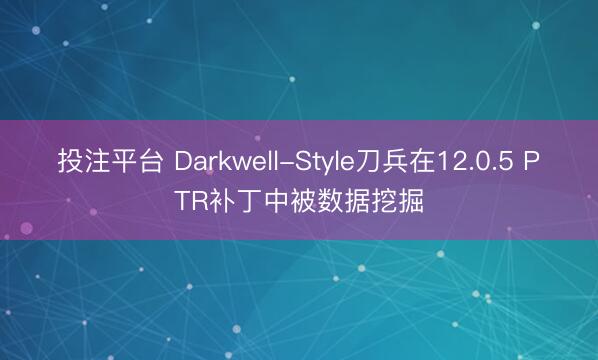 投注平台 Darkwell-Style刀兵在12.0.5 PTR补丁中被数据挖掘