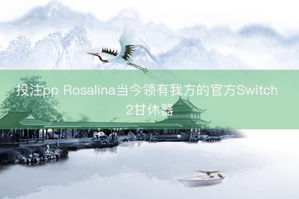 投注pp Rosalina当今领有我方的官方Switch 2甘休器